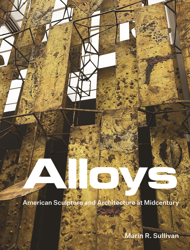 Alloys: American Sculpture and Architecture at Midcentury - Harcover