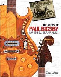 The Story of Paul Bigsby: The Father of the Modern Electric Solid Body Guitar Hardcover